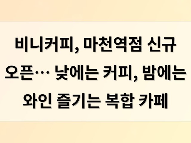 비니커피, 마천역점 신규 오픈… 낮에는 커피, 밤에는 와인 즐기는 복합 카페