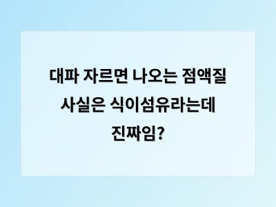 대파 점액질은 식이섬유로 건강에 좋은데 왜 씻어내는지 알고 있나